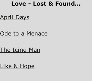 Love - Lost & Found…  April Days   Ode to a Menace   The Icing Man   Like & Hope