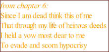 from chapter 6: Since I am dead think this of me That through my life of heinous deeds I held a vow most dear to me To evade and scorn hypocrisy